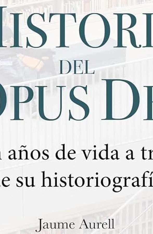 La historia del Opus Dei: entre visiones apologéticas y críticas severas La historia del Opus Dei: entre visiones apologéticas y críticas severas