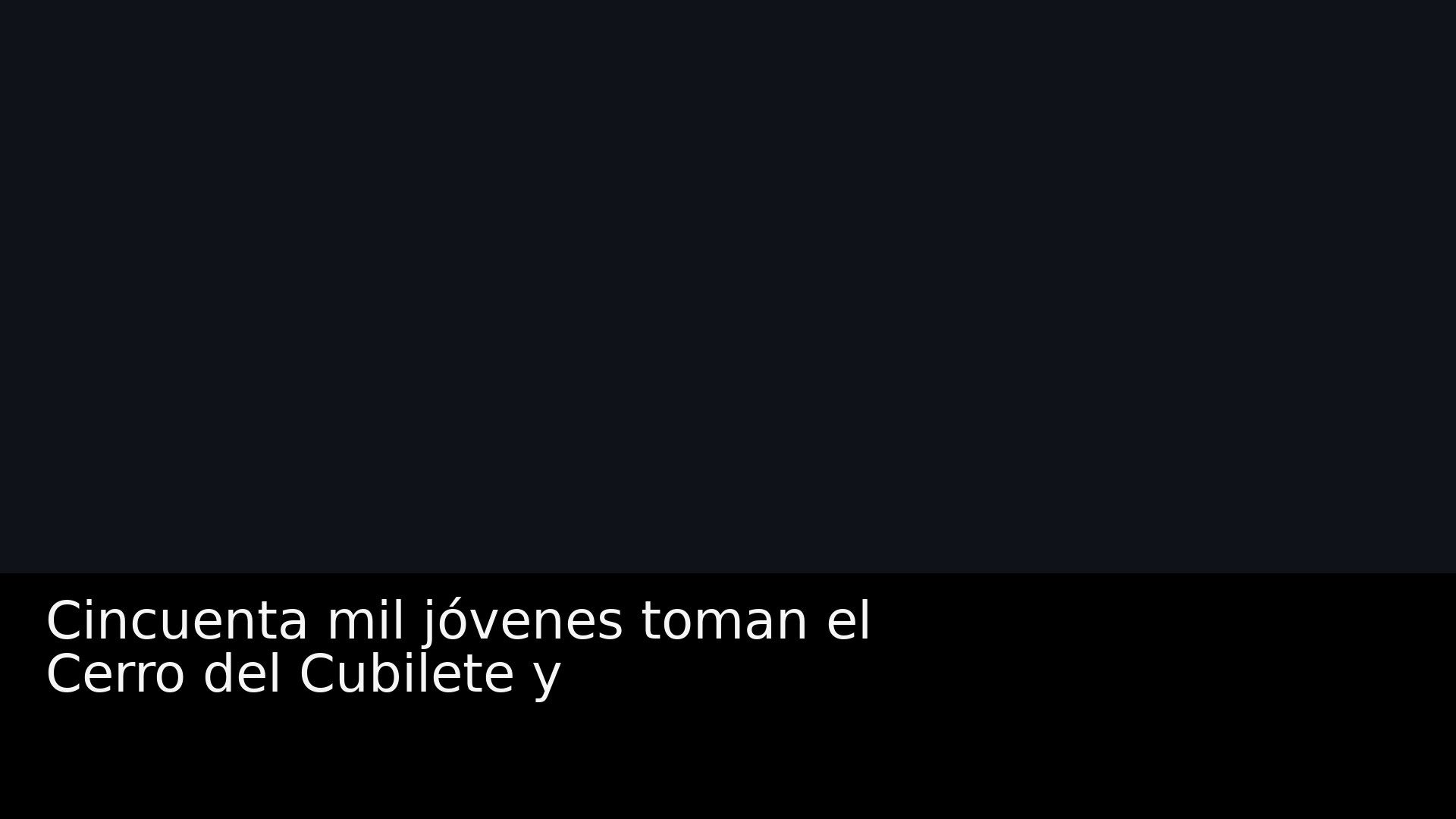 Cincuenta mil jóvenes se congregan en el Cerro del Cubilete para proclamar su fe en Cristo Rey